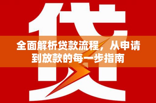 沁阳全面解析贷款流程，从申请到放款的每一步指南