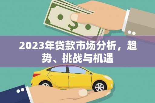 芎林2023年贷款市场分析，趋势、挑战与机遇