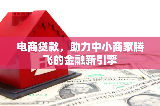 上饶电商贷款，助力中小商家腾飞的金融新引擎