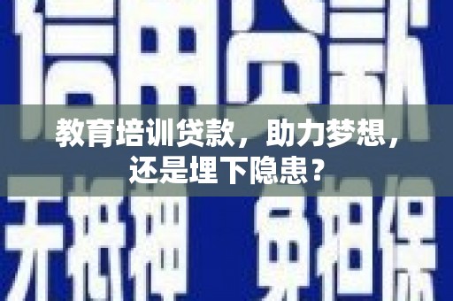 禄丰教育培训贷款，助力梦想，还是埋下隐患？