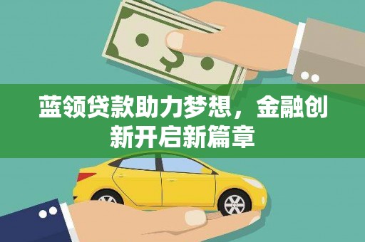 阜平蓝领贷款助力梦想，金融创新开启新篇章