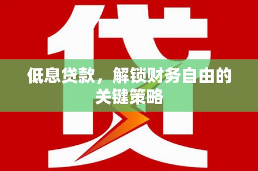 滁州低息贷款，解锁财务自由的关键策略