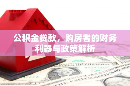 大涌公积金贷款，购房者的财务利器与政策解析