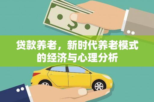 代县贷款养老，新时代养老模式的经济与心理分析