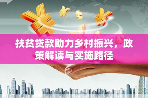 福田扶贫贷款助力乡村振兴，政策解读与实施路径
