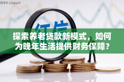 太白探索养老贷款新模式，如何为晚年生活提供财务保障？