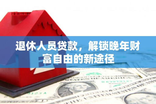 东昌退休人员贷款，解锁晚年财富自由的新途径