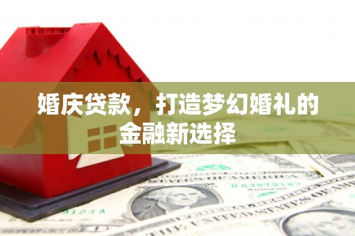 秦皇岛婚庆贷款，打造梦幻婚礼的金融新选择