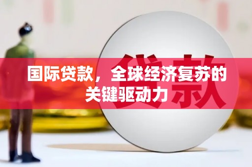 呼和浩特国际贷款，全球经济复苏的关键驱动力