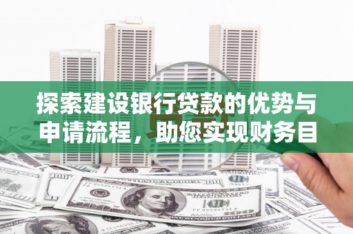 南岳探索建设银行贷款的优势与申请流程，助您实现财务目标