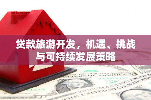 简阳贷款旅游开发，机遇、挑战与可持续发展策略