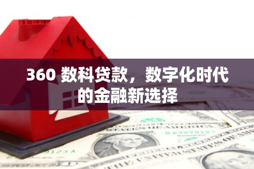 沈北新区360 数科贷款，数字化时代的金融新选择