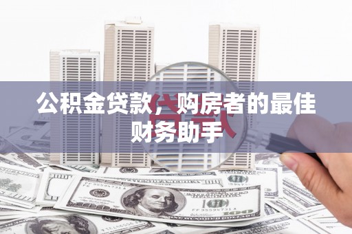 从化公积金贷款，购房者的最佳财务助手