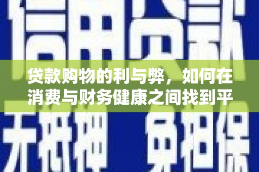 安南贷款购物的利与弊，如何在消费与财务健康之间找到平衡