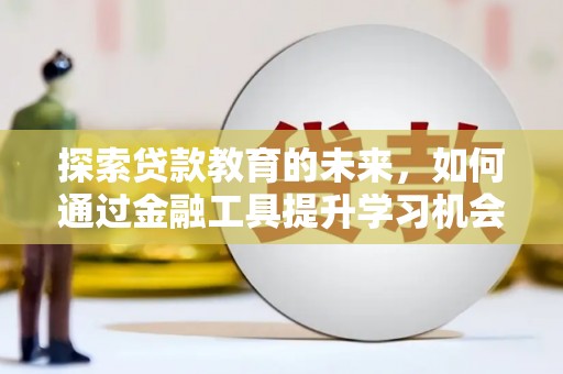 伽师探索贷款教育的未来，如何通过金融工具提升学习机会