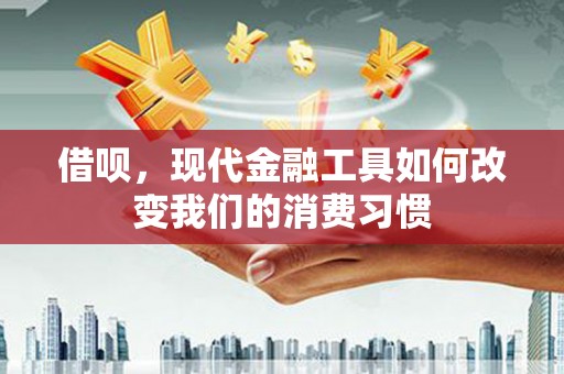 盂县借呗，现代金融工具如何改变我们的消费习惯