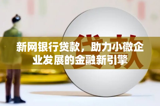 合山新网银行贷款，助力小微企业发展的金融新引擎