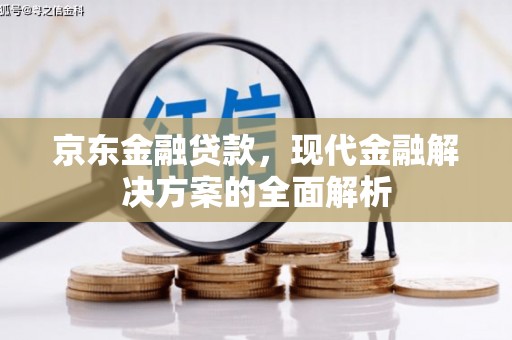 叙永京东金融贷款，现代金融解决方案的全面解析