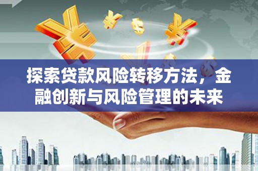 德保探索贷款风险转移方法，金融创新与风险管理的未来
