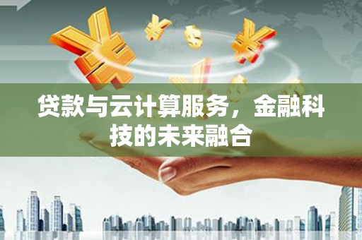 康保贷款与云计算服务，金融科技的未来融合
