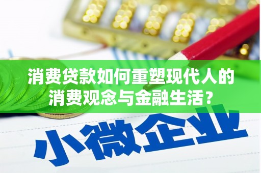 阳泉消费贷款如何重塑现代人的消费观念与金融生活？