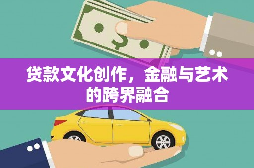 灵石贷款文化创作，金融与艺术的跨界融合
