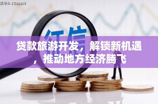 巩义贷款旅游开发，解锁新机遇，推动地方经济腾飞