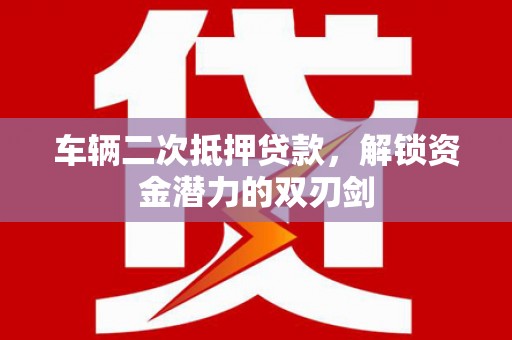 东势车辆二次抵押贷款，解锁资金潜力的双刃剑