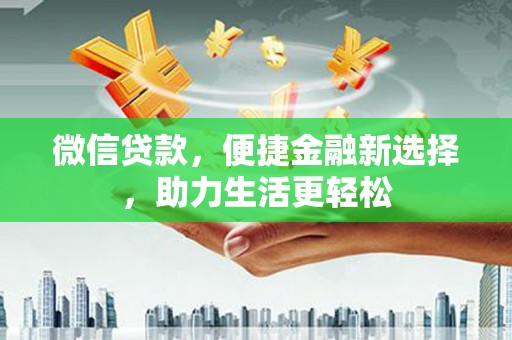 安定微信贷款，便捷金融新选择，助力生活更轻松