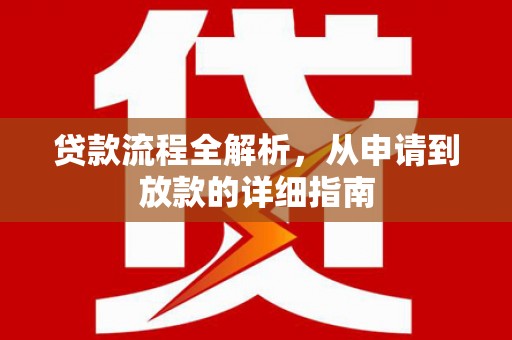 浉河贷款流程全解析，从申请到放款的详细指南