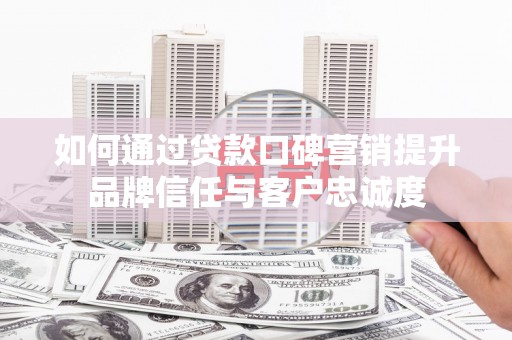 蒲江如何通过贷款口碑营销提升品牌信任与客户忠诚度