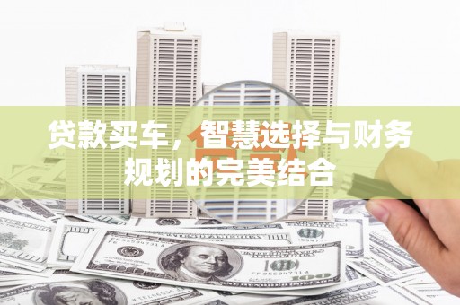 芦淞贷款买车，智慧选择与财务规划的完美结合