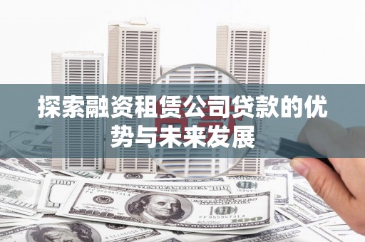 汤原探索融资租赁公司贷款的优势与未来发展