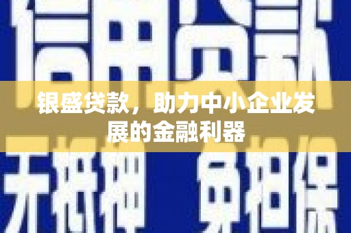 正蓝旗银盛贷款，助力中小企业发展的金融利器