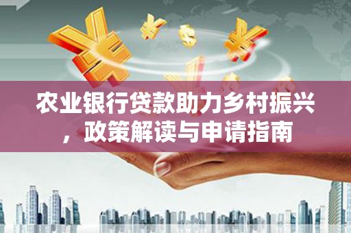 沈丘农业银行贷款助力乡村振兴，政策解读与申请指南