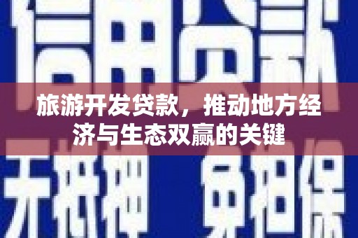 盐源旅游开发贷款，推动地方经济与生态双赢的关键