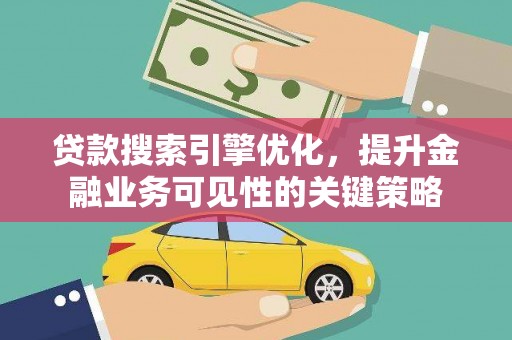 小港贷款搜索引擎优化，提升金融业务可见性的关键策略