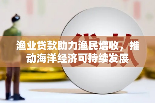 稷山渔业贷款助力渔民增收，推动海洋经济可持续发展