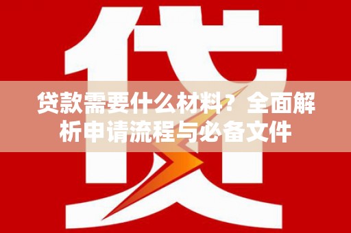 张家港贷款需要什么材料？全面解析申请流程与必备文件