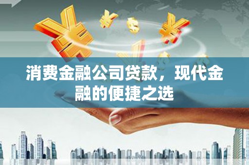 深坑消费金融公司贷款，现代金融的便捷之选