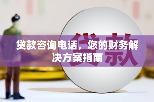 寮步贷款咨询电话，您的财务解决方案指南