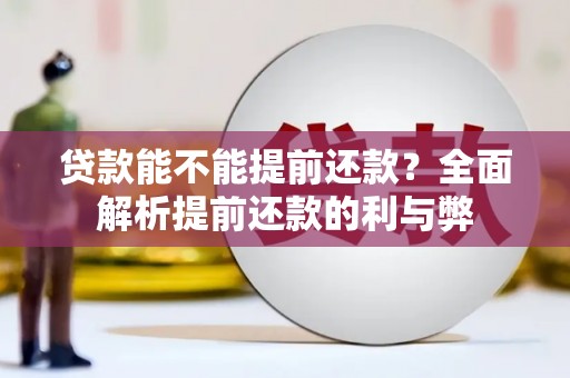 资溪贷款能不能提前还款？全面解析提前还款的利与弊