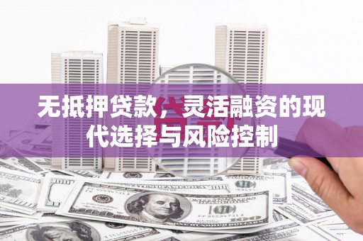 伊通无抵押贷款，灵活融资的现代选择与风险控制