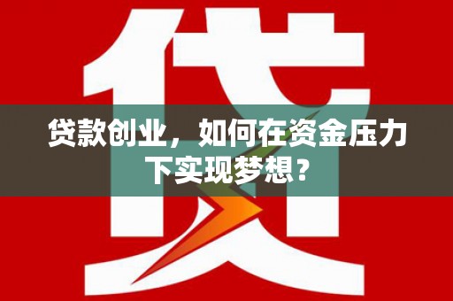 德钦贷款创业，如何在资金压力下实现梦想？