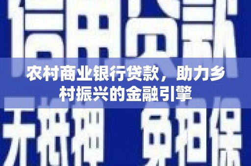西峡农村商业银行贷款，助力乡村振兴的金融引擎