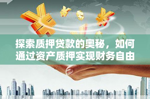 凤山探索质押贷款的奥秘，如何通过资产质押实现财务自由