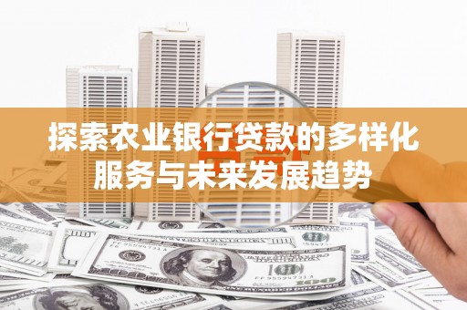 平安探索农业银行贷款的多样化服务与未来发展趋势