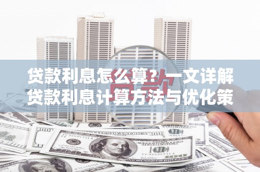 漳县贷款利息怎么算？一文详解贷款利息计算方法与优化策略