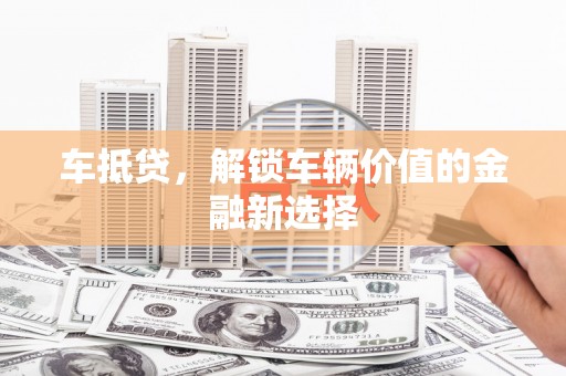水富车抵贷，解锁车辆价值的金融新选择