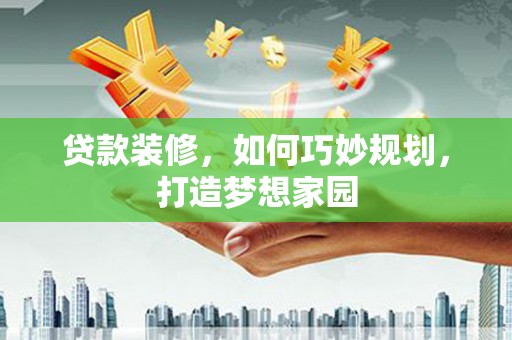 新郑贷款装修，如何巧妙规划，打造梦想家园
